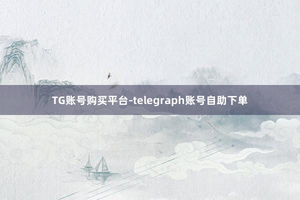TG账号购买平台-telegraph账号自助下单