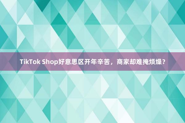 TikTok Shop好意思区开年辛苦，商家却难掩烦燥？